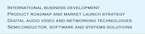 International Business Development, Product Roadmap and Market Launch Strategy, Digital Audio Video and Networking Technologies, Semiconductor, Software and Systems Solutions
